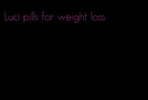 Luci pills for weight loss