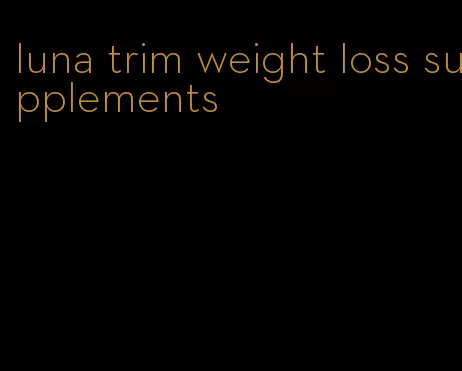 luna trim weight loss supplements