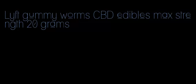 Lyft gummy worms CBD edibles max strength 20 grams