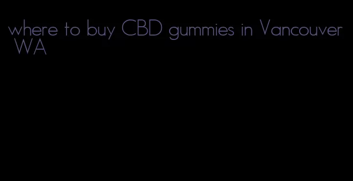 where to buy CBD gummies in Vancouver WA