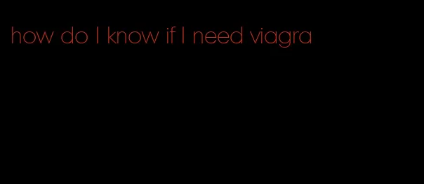 how do I know if I need viagra