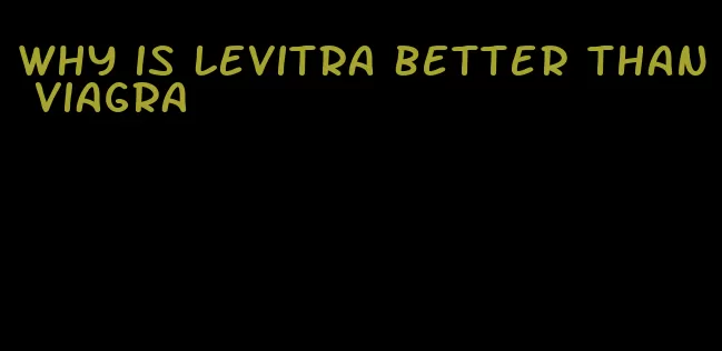 why is Levitra better than viagra