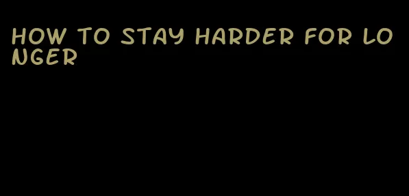 how to stay harder for longer