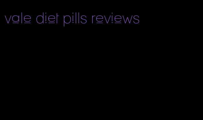 vale diet pills reviews