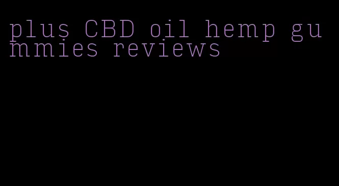 plus CBD oil hemp gummies reviews