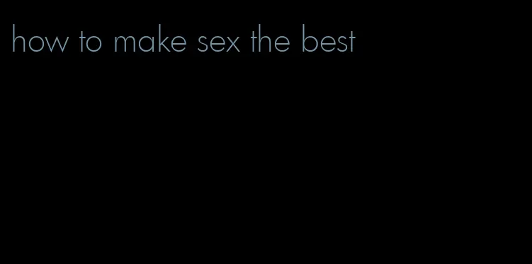 how to make sex the best