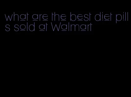 what are the best diet pills sold at Walmart