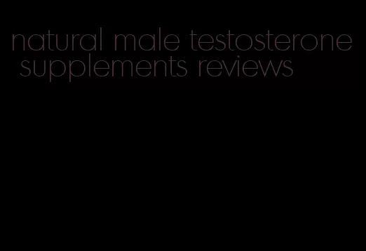 natural male testosterone supplements reviews