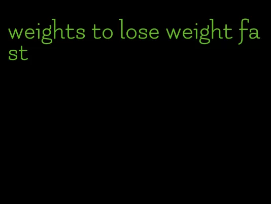 weights to lose weight fast