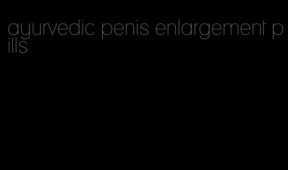 ayurvedic penis enlargement pills