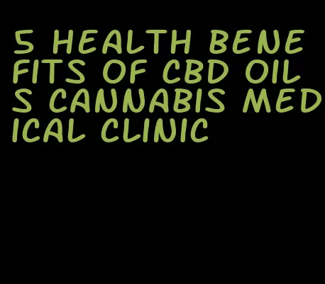 5 health benefits of CBD oils cannabis medical clinic