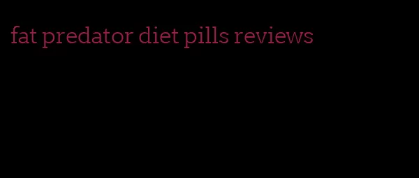 fat predator diet pills reviews