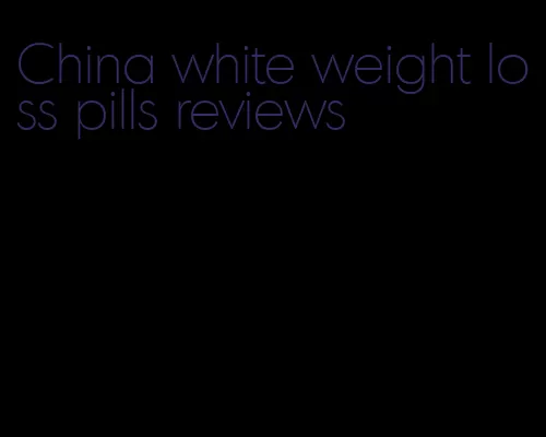 China white weight loss pills reviews