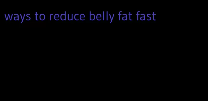 ways to reduce belly fat fast