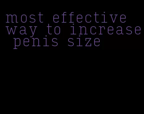 most effective way to increase penis size