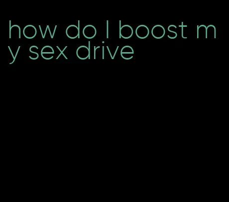 how do I boost my sex drive