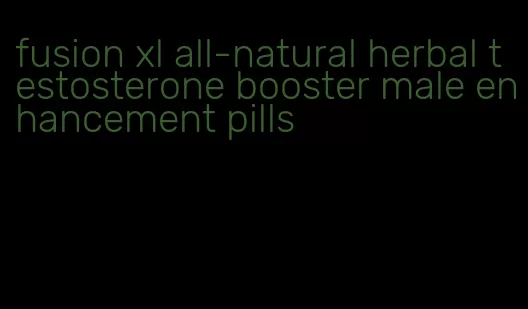 fusion xl all-natural herbal testosterone booster male enhancement pills