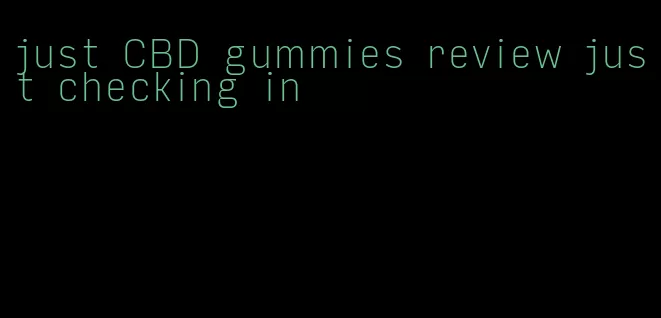 just CBD gummies review just checking in