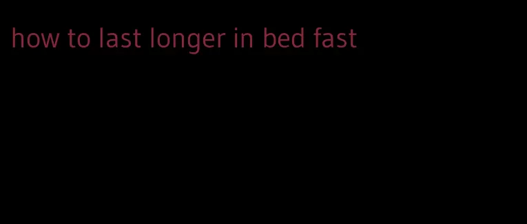 how to last longer in bed fast