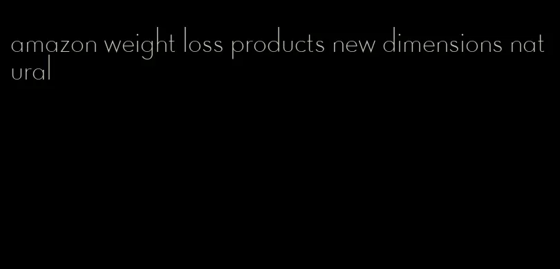 amazon weight loss products new dimensions natural