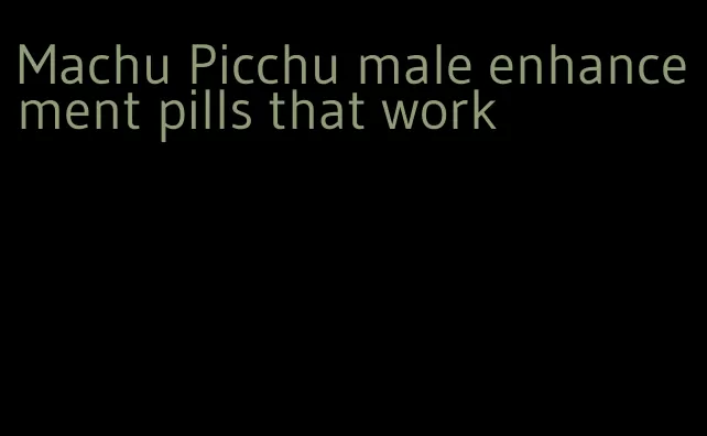 Machu Picchu male enhancement pills that work