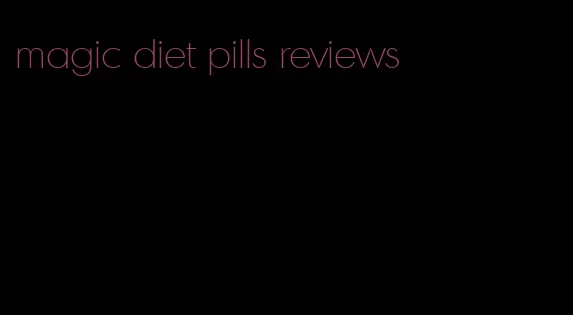 magic diet pills reviews