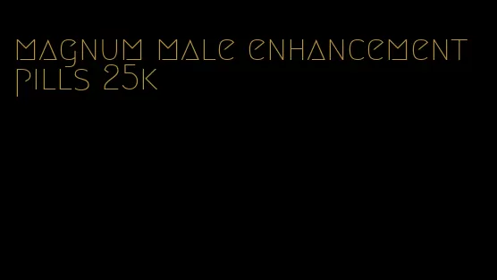 magnum male enhancement pills 25k