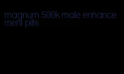 magnum 500k male enhancement pills