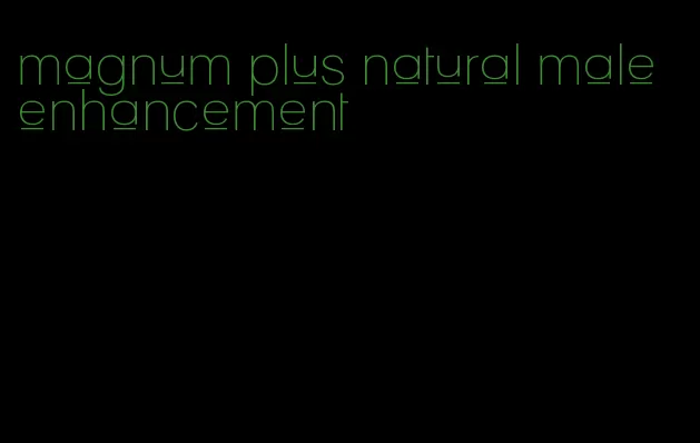 magnum plus natural male enhancement