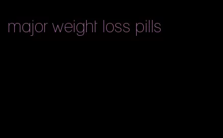 major weight loss pills