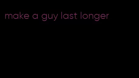 make a guy last longer