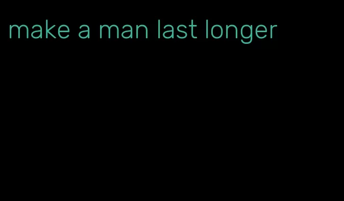 make a man last longer