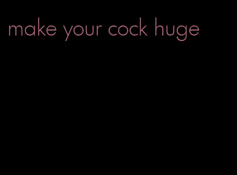 make your cock huge