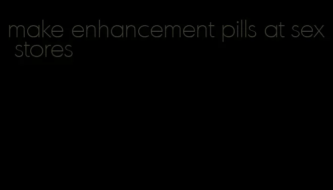 make enhancement pills at sex stores