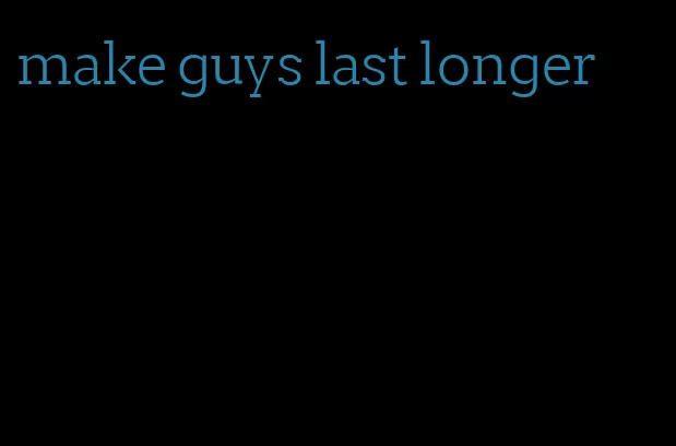 make guys last longer