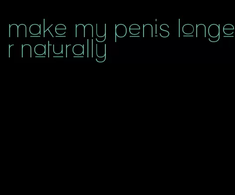 make my penis longer naturally