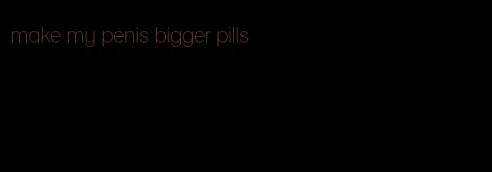 make my penis bigger pills