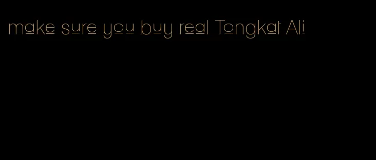 make sure you buy real Tongkat Ali