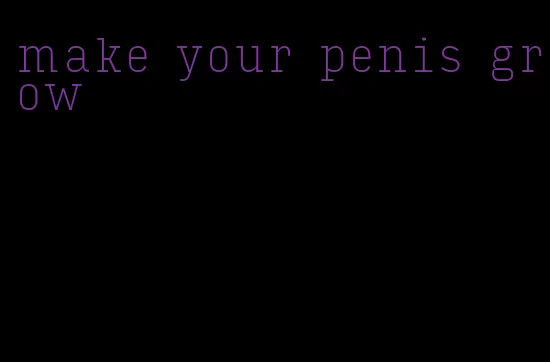 make your penis grow