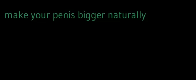 make your penis bigger naturally