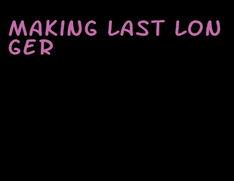 making last longer