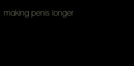 making penis longer