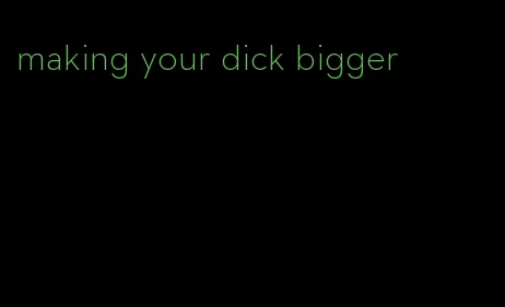 making your dick bigger