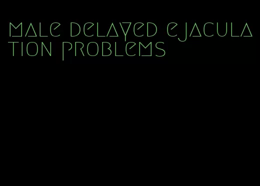 male delayed ejaculation problems