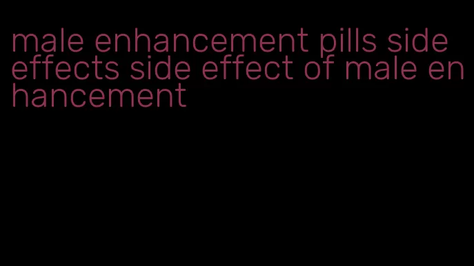 male enhancement pills side effects side effect of male enhancement