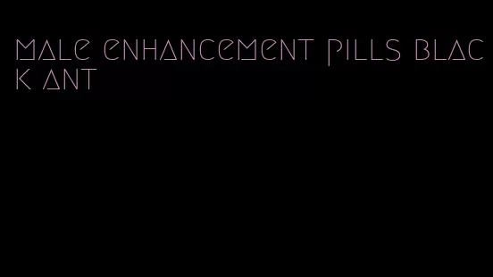 male enhancement pills black ant