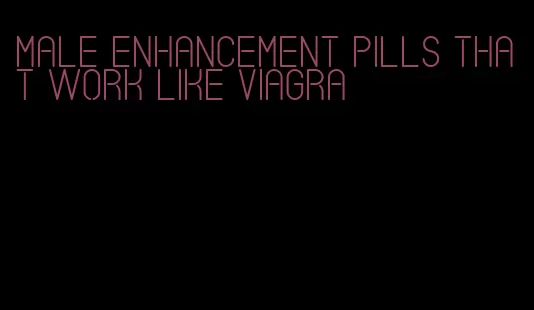 male enhancement pills that work like viagra