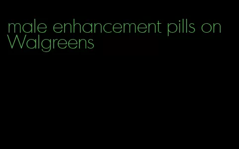 male enhancement pills on Walgreens