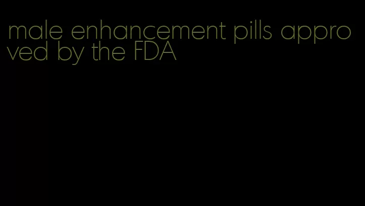 male enhancement pills approved by the FDA