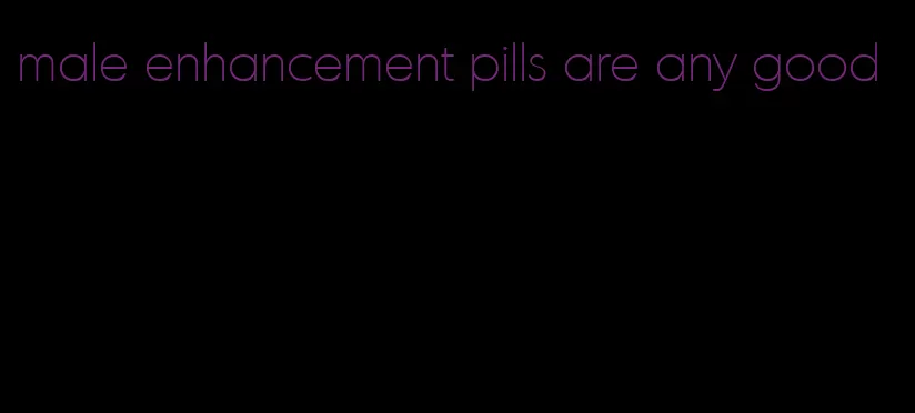 male enhancement pills are any good